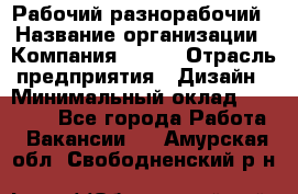 Рабочий-разнорабочий › Название организации ­ Компания BRAVO › Отрасль предприятия ­ Дизайн › Минимальный оклад ­ 27 000 - Все города Работа » Вакансии   . Амурская обл.,Свободненский р-н